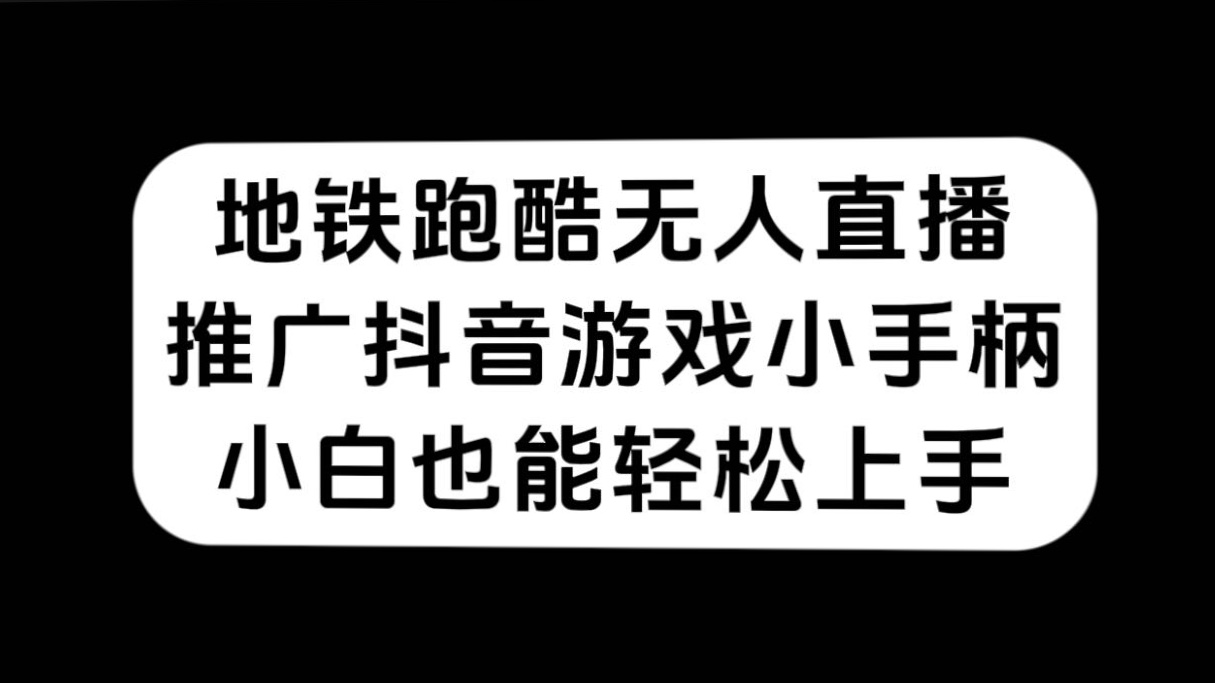 （7403期）地铁跑酷无人直播，推广抖音游戏小手柄，小白也能轻松上手-桐创网