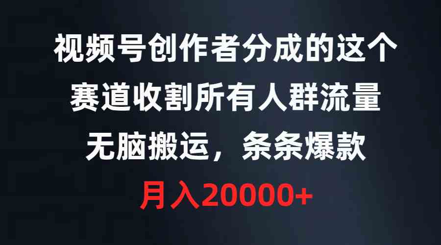 （9406期）视频号创作者分成的这个赛道，收割所有人群流量，无脑搬运，条条爆款，…-桐创网