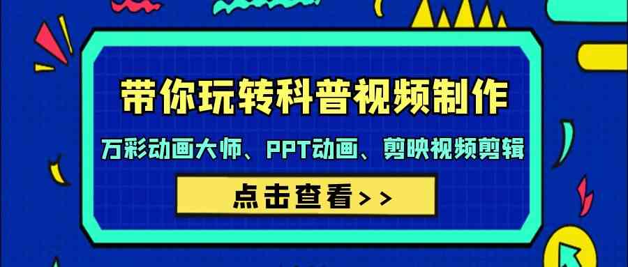 （9405期）带你玩转科普视频 制作：万彩动画大师、PPT动画、剪映视频剪辑（44节课）-桐创网