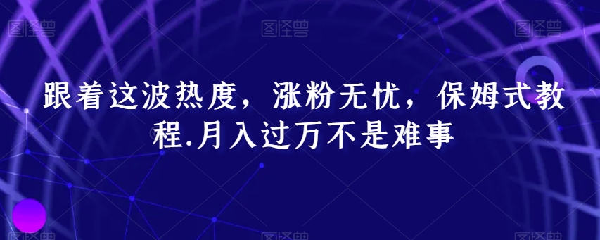 跟着这波热度，涨粉无忧，保姆式教程，月入过万不是难事【揭秘】-桐创网