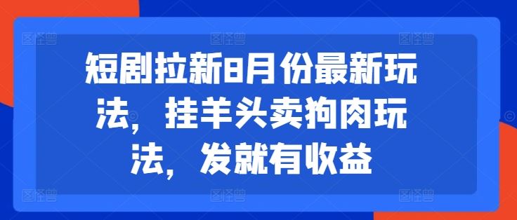 短剧拉新8月份最新玩法，挂羊头卖狗肉玩法，发就有收益-桐创网