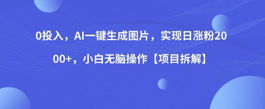 0投入，AI一键生成图片，实现日涨粉2000+，小白无脑操作【项目拆解】-桐创网