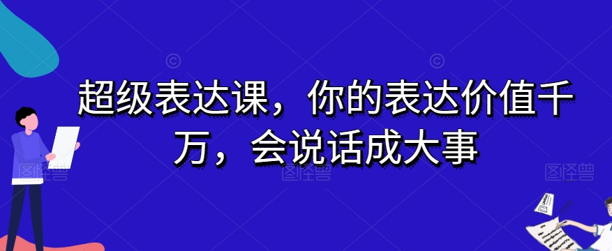 超级表达课，你的表达价值千万，会说话成大事-桐创网