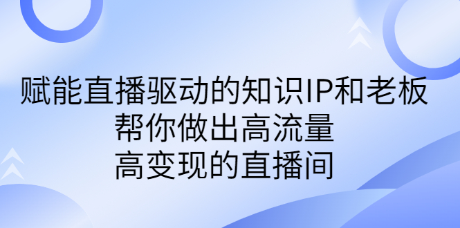 （6903期）某付费课-赋能直播驱动的知识IP和老板，帮你做出高流量、高变现的直播间-桐创网