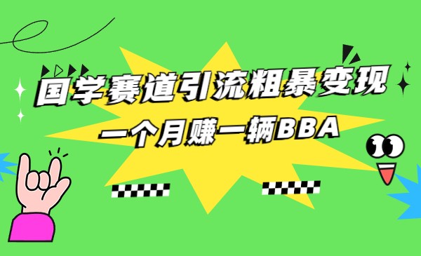 国学赛道引流粗暴变现，一个月赚一辆BBA-桐创网