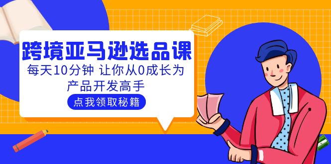 （5776期）聪明人都在学的跨境亚马逊选品课：每天10分钟 让你从0成长为产品开发高手-桐创网