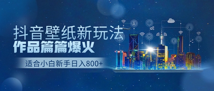 抖音壁纸号新玩法，一个作品只需要5分钟，条条爆款日收益1000＋-桐创网