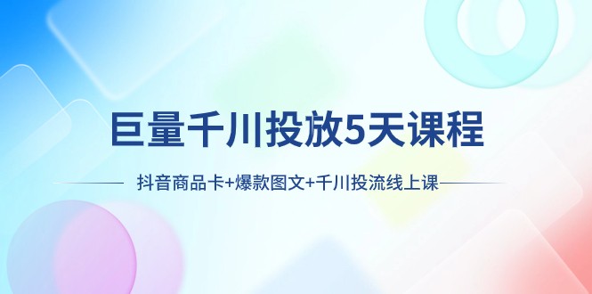 巨量千川投放5天课程：抖音商品卡+爆款图文+千川投流线上课-桐创网