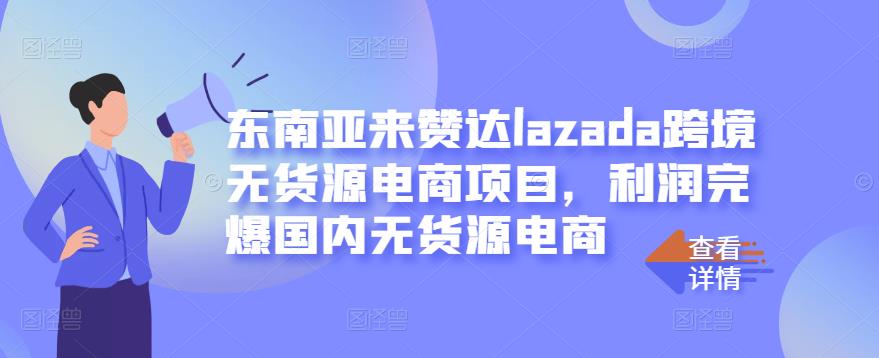 东南亚来赞达lazada跨境无货源电商项目，利润完爆国内无货源电商-桐创网