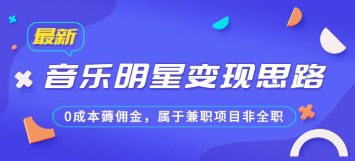 某公众号付费文章《音乐明星变现思路，0成本薅佣金，属于兼职项目非全职》-桐创网