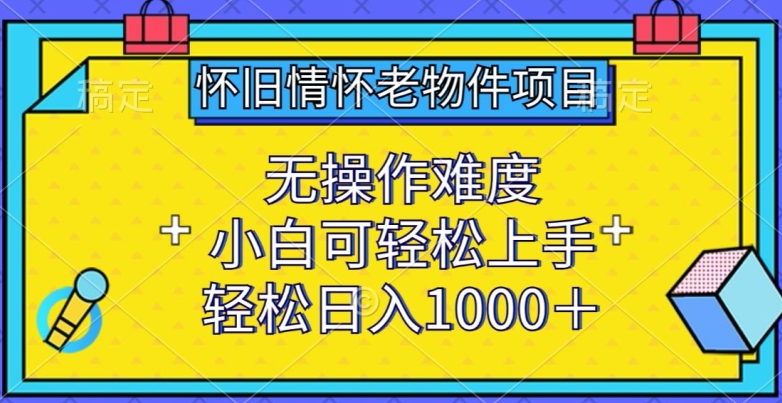 怀旧情怀老物件项目，无操作难度，小白可轻松上手，轻松日入1000+-桐创网