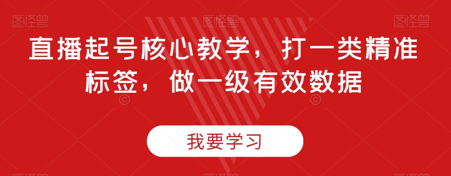 直播起号核心教学，打一类精准标签，做一级有效数据-桐创网