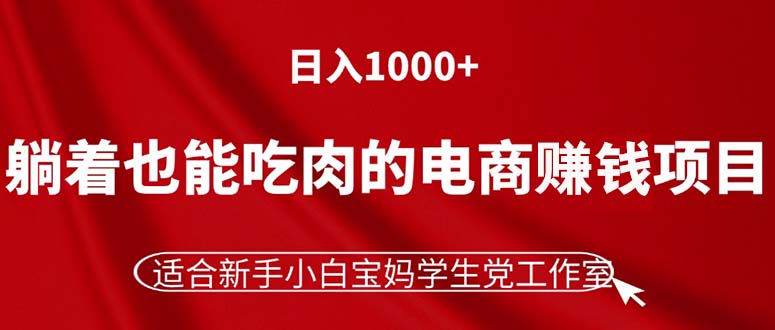 （11571期）躺着也能吃肉的电商赚钱项目，日入1000+，适合新手小白宝妈学生党工作室-桐创网