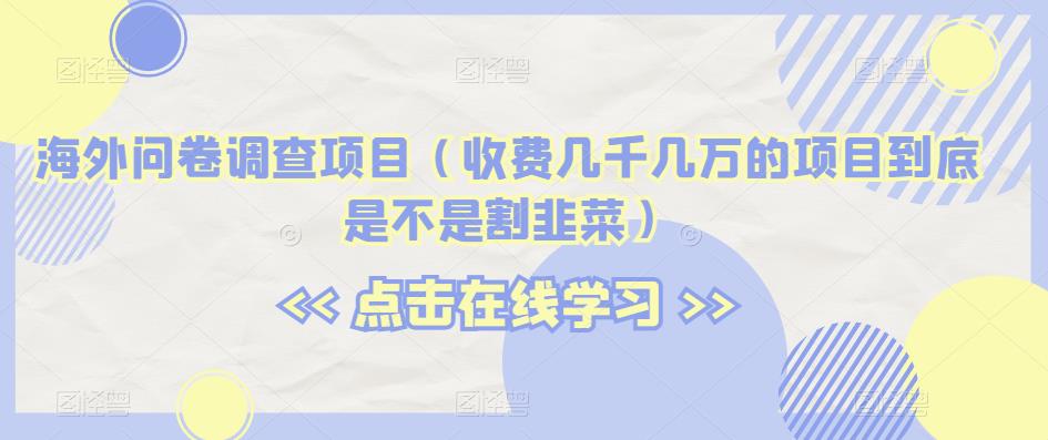 海外问卷调查项目（收费几千几万的项目到底是不是割韭菜）【揭秘】-桐创网