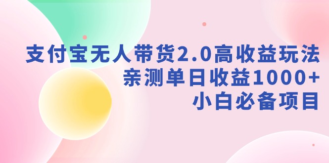 （9018期）支付宝无人带货2.0高收益玩法，亲测单日收益1000+，小白必备项目-桐创网