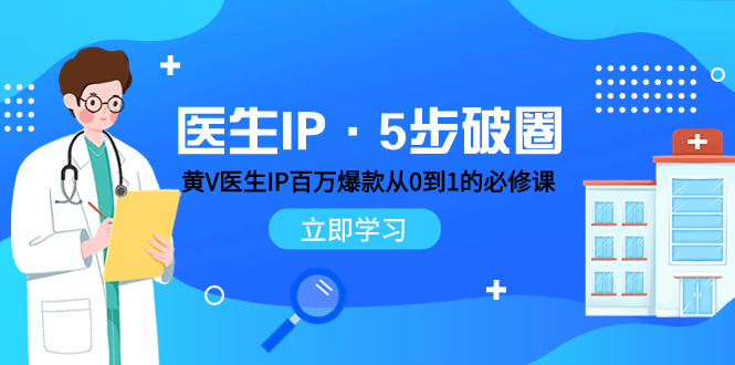 （7836期）医生IP·5步破圈：黄V医生IP百万爆款从0到1的必修课 学习内容运营的底层…-桐创网