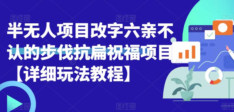 半无人直播项目，改字六亲不认的步伐抗扁祝福项目【详细玩法教程】-桐创网