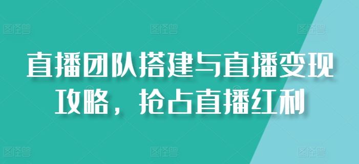 直播团队搭建与直播变现攻略，抢占直播红利-桐创网