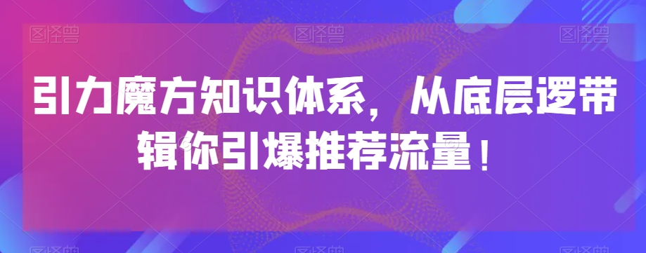 引力魔方知识体系，从底层逻‮带辑‬你引爆‮荐推‬流量！-桐创网