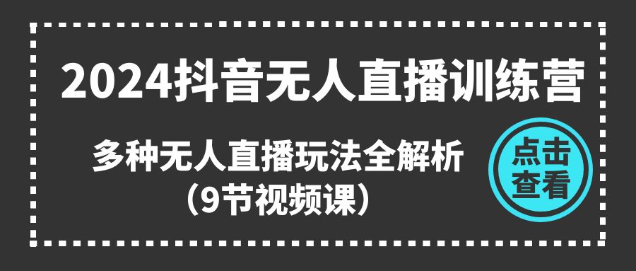 （11136期）2024抖音无人直播训练营，多种无人直播玩法全解析（9节视频课）-桐创网