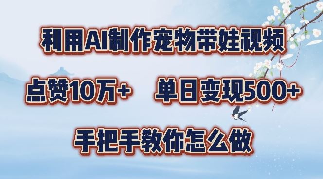 利用AI制作宠物带娃视频，轻松涨粉，点赞10万+，单日变现三位数，手把手教你怎么做【揭秘】-桐创网