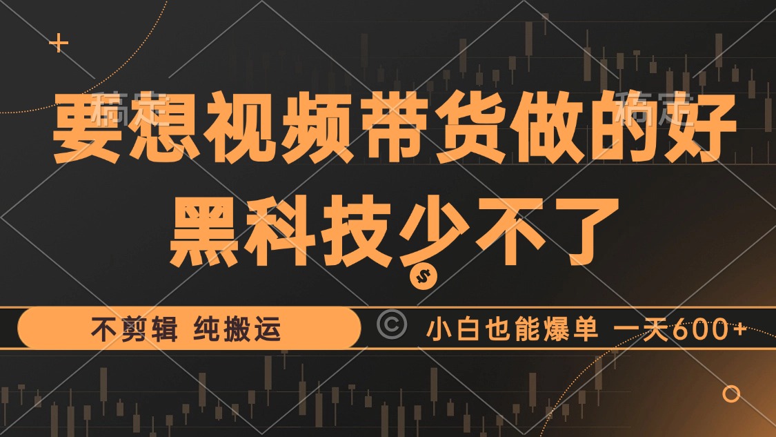 （12868期）抖音视频带货最暴力玩法，利用黑科技 不剪辑 纯搬运，小白也能爆单，单…-桐创网