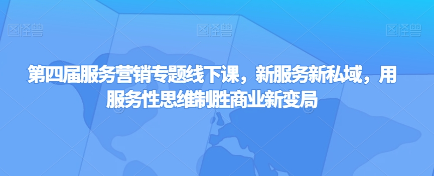 第四届服务营销专题线下课，新服务新私域，用服务性思维制胜商业新变局-桐创网