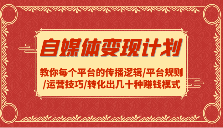 自媒体变现计划-教你每个平台的传播逻辑/平台规则/运营技巧/转化出几十种赚钱模式-桐创网