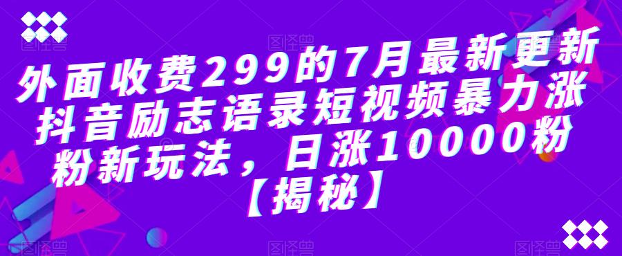 外面收费299的7月最新更新抖音励志语录短视频暴力涨粉新玩法，日涨10000粉【揭秘】-桐创网