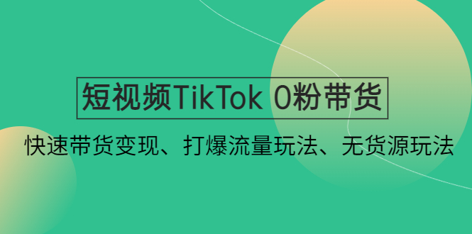 （4689期）短视频TikTok 0粉带货：快速带货变现、打爆流量玩法、无货源玩法！-桐创网