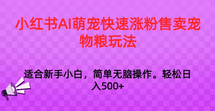 小红书AI萌宠快速涨粉售卖宠物粮玩法，日入1000+-桐创网