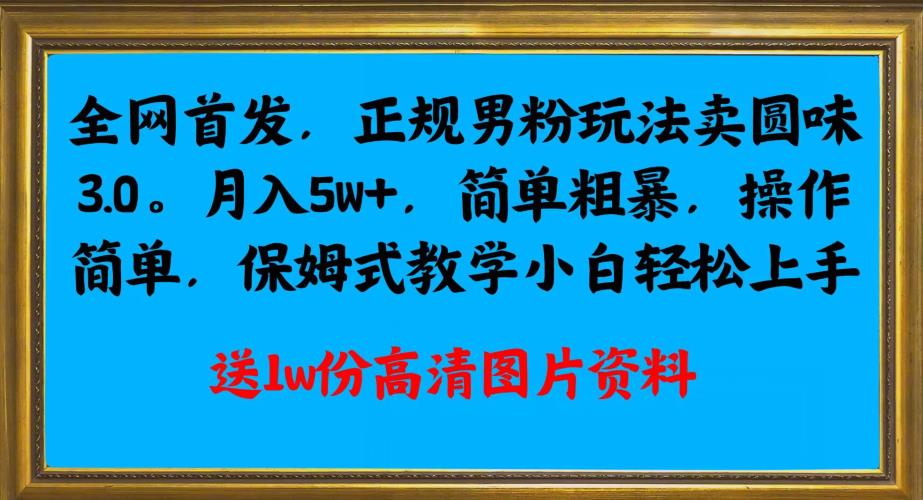 全网首发正规男粉玩法卖圆味3.0，月入5W+，简单粗暴，操作简单，保姆式教学，小白轻松上手-桐创网