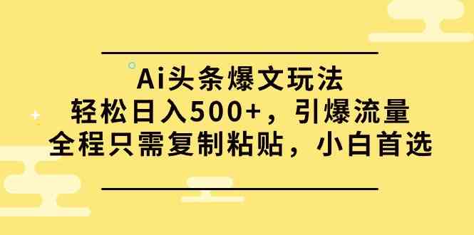 （9853期）Ai头条爆文玩法，轻松日入500+，引爆流量全程只需复制粘贴，小白首选-桐创网