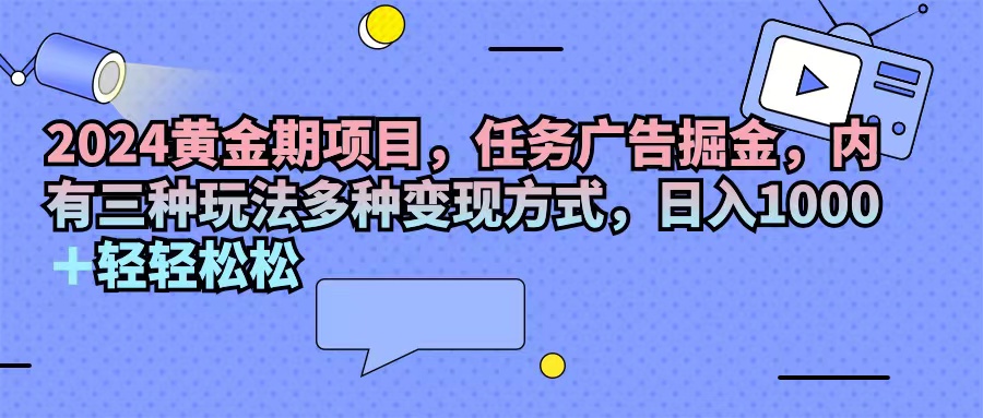 （11871期）2024黄金期项目，任务广告掘金，内有三种玩法多种变现方式，日入1000+…-桐创网