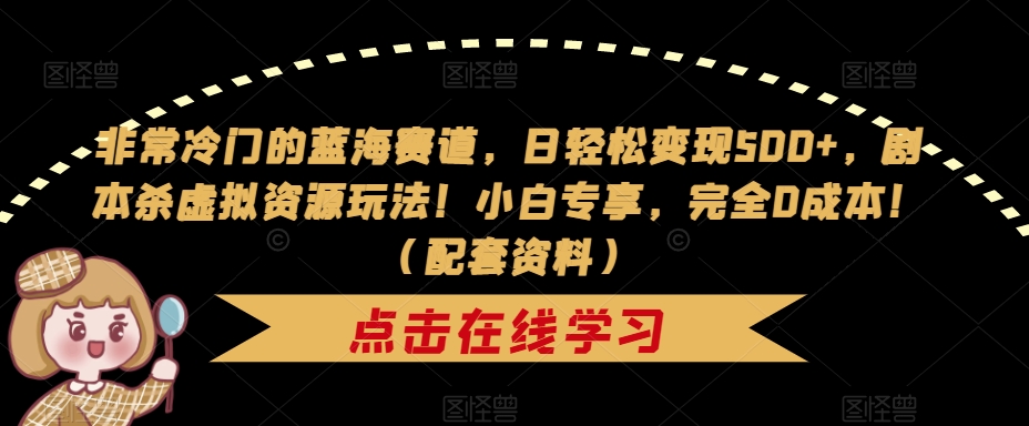 非常冷门的蓝海赛道，日轻松变现500+，剧本杀虚拟资源玩法！小白专享，完全0成本！（配套资料）-桐创网