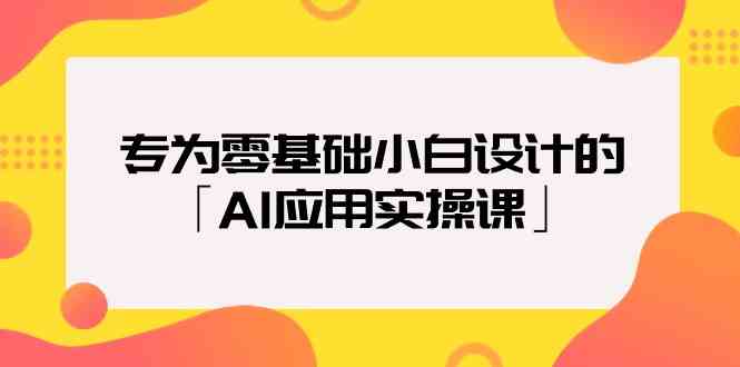 （9578期）专为零基础小白设计的「AI应用实操课」-桐创网