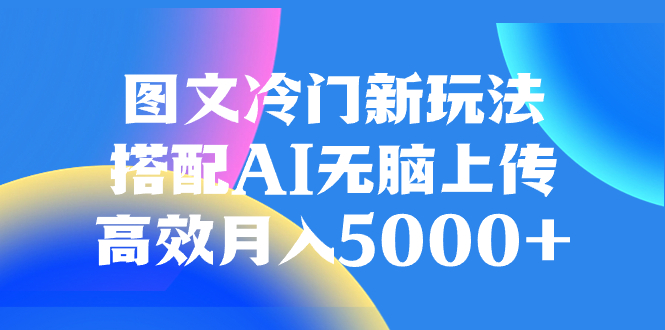 （8094期）图文冷门新玩法，搭配AI无脑上传，高效月入5000+-桐创网