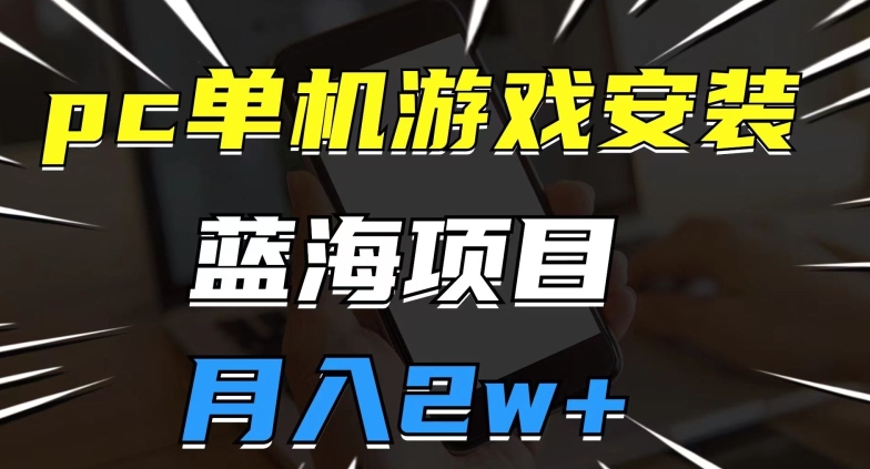 pc单机游戏安装包，蓝海项目，操作简单，小白可直接上手，月入2w【揭秘】-桐创网