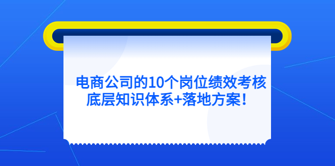 （5390期）电商公司的10个岗位绩效考核的底层知识体系+落地方案！-桐创网