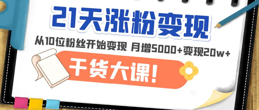 （4986期）21天精准涨粉变现干货大课：从10位粉丝开始变现 月增5000+变现20w+-桐创网