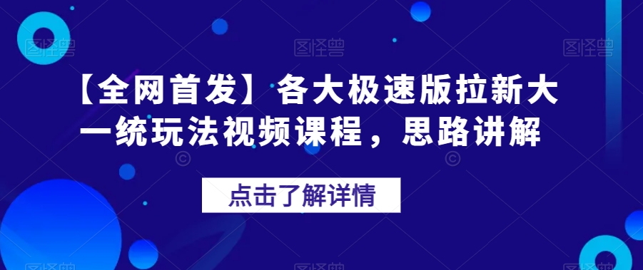 【全网首发】各大极速版拉新大一统玩法视频课程，思路讲解【揭秘】-桐创网