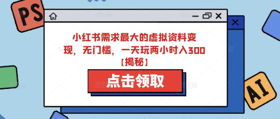 小红书需求最大的虚拟资料变现，无门槛，一天玩两小时入300+【揭秘】-桐创网