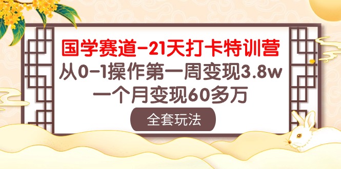 国学赛道21天打卡特训营：从0-1操作第一周变现3.8w，一个月变现60多万！-桐创网