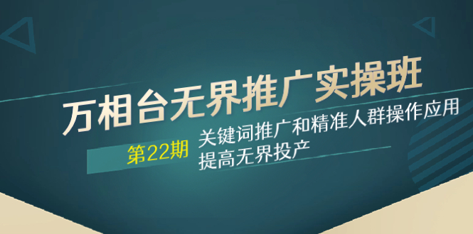 （7987期）万相台无界推广实操班【22期】关键词推广和精准人群操作应用，提高无界投产-桐创网