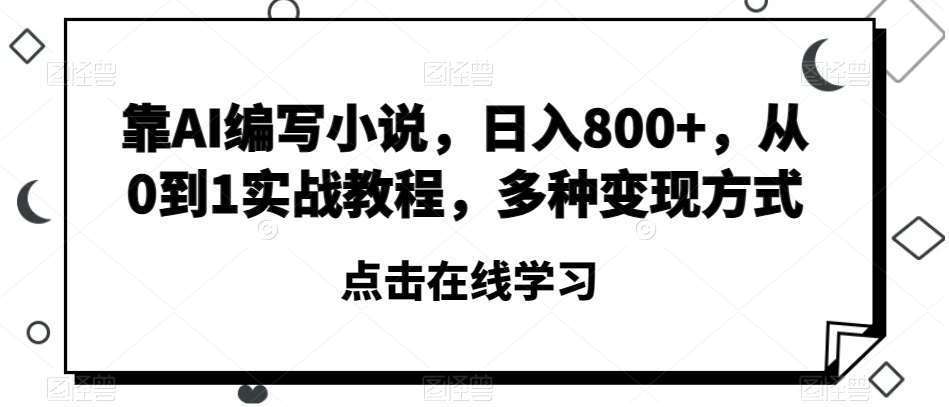 靠AI编写小说，日入800+，从0到1实战教程，多种变现方式【揭秘】-桐创网