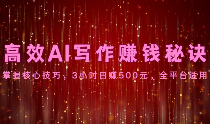 高效AI写作赚钱秘诀：掌握核心技巧，3小时日赚500元，全平台适用-桐创网