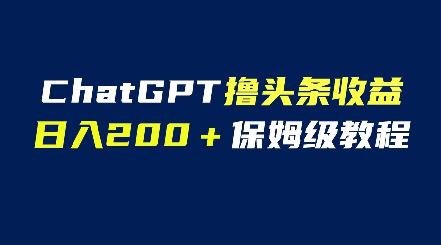 （6454期）GPT解放双手撸头条收益，日入200保姆级教程，自媒体小白无脑操作-桐创网