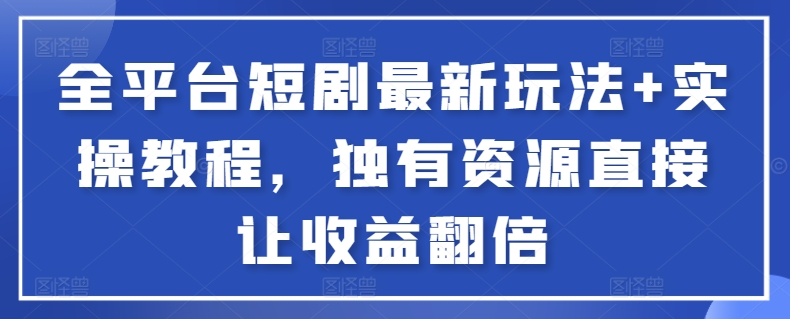 全平台短剧最新玩法+实操教程，独有资源直接让收益翻倍-桐创网