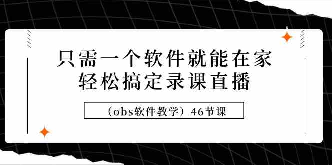 （9336期）只需一个软件就能在家轻松搞定录课直播（obs软件教学）46节课-桐创网