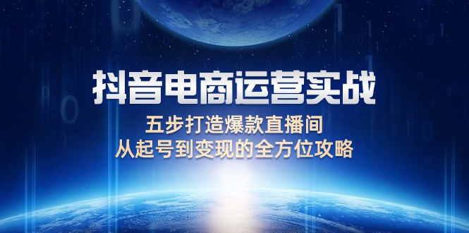 （12542期）抖音电商运营实战：五步打造爆款直播间，从起号到变现的全方位攻略-桐创网